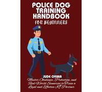 POLICE DOG TRAINING HANDBOOK FOR BEGINNERS: Master Obedience, Protection, and Real-World Scenarios to Train a Loyal and Effective K9 Partner
