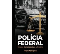 POLÍCIA FEDERAL: Entre a Constituição e o Arbítrio