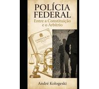 POLÍCIA FEDERAL: Entre a Constituição e o Arbítrio