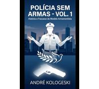 POLÍCIA SEM ARMAS: VOLUME 1: História e Fracasso do Modelo Armamentista