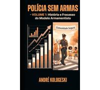 POLÍCIA SEM ARMAS: VOLUME 1: História e Fracasso do Modelo Armamentista