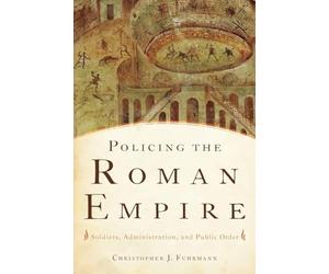 Policing the Roman Empire: Soldiers, Administration, And Public Order