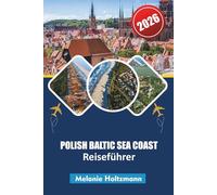 POLISH BALTIC SEA COAST REISEFÜHRER 2026: "Expertenrouten, lokale Geheimnisse und versteckte Strände mit Karten, Reiseführern und Reisetipps für die ganze Familie"