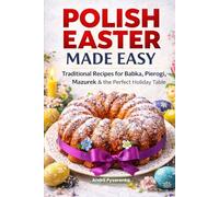 Polish Easter Cookbook Made Easy: Traditional Polish Recipes for Babka, Pierogi, Mazurek, Easter Dinner & Holiday Baking