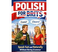 Polish for Brits: Speak Fast and Naturally Without Boring Grammar: The Intuitive Language Learning Method for British Adults to Master Everyday Conversations, Travel, and Work in Poland