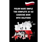 Polish Made Simple The Complete A1-A2 Exercise Book With solutions: 300 Practice Exercises in Vocabulary, Grammar, Reading & Writing - With Full Answer Key - Ideal for Self-Study and Beginners