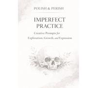 Polish & Perish: Imperfect Practice: Creative Prompts for Exploration, Growth, and Expression