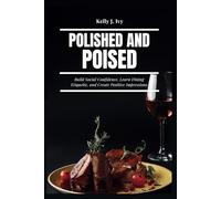 POLISHED AND POISED: Table Manners for Every Occasion: Build Social Confidence, Learn Dining Etiquette, and Create Positive Impressions