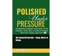 Polished Under Pressure: An inspiring journey from zero to six figures-how I built a jewelry brand with grit, grace, and faith