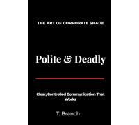 Polite & Deadly The Art of Corporate Shade: Clear, Controlled Communication That Works