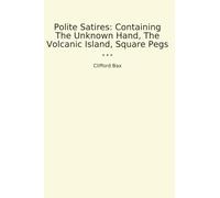 Polite Satires: Containing The Unknown Hand, The Volcanic Island, Square Pegs (Classic Books)