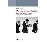 Politica a bassa fedeltà. Populismi, tradimenti dell'elettorato e comunicazione digitale dei leader