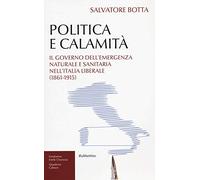 Politica e calamità. Il governo dell'emergenza naturale e sanitaria nell'Italia liberale (1861-1915)