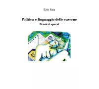 Politica e linguaggio delle caverne / Pensieri sparsi - Ezio Saia