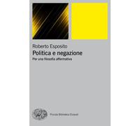 Politica e negazione. Per una filosofia affermativa - Esposito Roberto