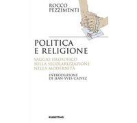 Politica e religione. Saggio filosofico sulla secolarizzazione nella modernità