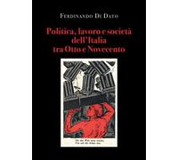 Politica, lavoro e società dell’Italia tra Otto e Novecento di Ferdinando Di Dat