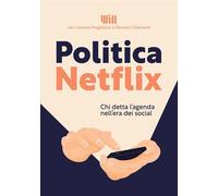 Politica Netflix. Chi detta l'agenda nell'era dei social - 2021 -