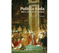Politica nuda. Riti e simboli del potere - Ferrarese Alberto