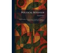 Political Behavior: The Heretofore Unwritten Laws, Customs and Principles of Politics as Practiced in the United States