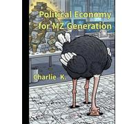 Political Economy for MZ Generation: An Introduction to Political Economy for Those Ready to Pull Their Heads Out of the Numbers Sand
