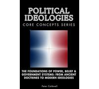 Political Ideologies Core Concepts Series: The Foundations of Power, Belief & Government Systems: From Ancient Doctrines to Modern Ideologies