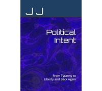 Political Intent: From Tyranny to Liberty and Back Again