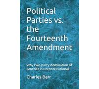 Political Parties vs. the Fourteenth Amendment: Why two-party domination of America is unconstitutional