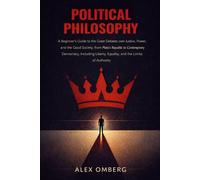 Political Philosophy: A Beginner's Guide to the Great Debates over Justice, Power, and the Good Society, Including Liberty, Equality, and the Limits of Authority