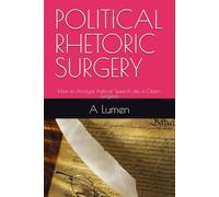 POLITICAL RHETORIC SURGERY: How to Analyze Political Speech Like a Citizen Surgeon
