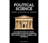 Political Science Core Concepts Series: An Introduction to Power, Institutions & Political Behavior: How States Govern, Compete, and Cooperate