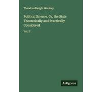 Political Science. Or, the State Theoretically and Practically Considered: Vol. II