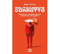 Libri Carus Matt - Politicamente Corrotto. Riflessioni Per Combattere L'ipocrisi