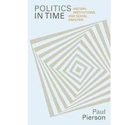 Politics in Time: History, Institutions, and Social Analysis by Pierson, Paul