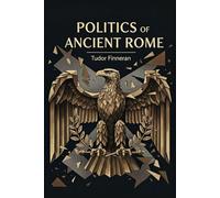 POLITICS OF ANCIENT ROME: Power, People, and the Fall of the Republic
