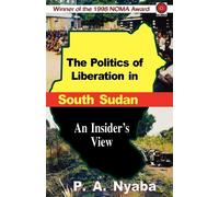 Politics of Liberation in South Sudan: An Insider's Wiew - Nyaba Peter Adwok