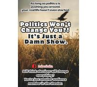 Politics Won’t Change You?! It’s Just a Damn Show.