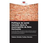 Politique de santé mentale dans la municipalité de Belo Horizonte: Le rôle des idées, des acteurs et des institutions dans la construction d'une ... psychiatrique et de désinstitutionnalisation