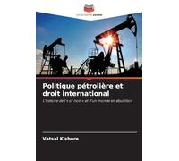 Politique pétrolière et droit international: L'histoire de l'' or noir ' et d'un monde en ébullition