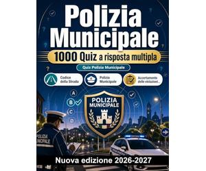 Polizia Municipale : 1000 Quiz a risposta multipla: Approfondimento su Codice della Strada, TULPS, procedure di polizia giudiziaria e sicurezza urbana per superare le prove