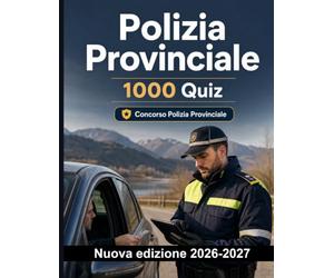 Polizia Provinciale : 1000 Quiz a risposta multipla: Ripasso mirato su pattugliamento, controlli documentali, verbali, sanzioni e polizia giudiziaria per preparare la prova