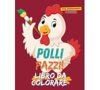 Polli Pazzi: Libro da colorare per adulti e adolescenti. Rilassati e divertiti a colorare queste galline nei loro momenti più folli
