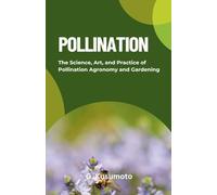 POLLINATION: The Science, Art, and Practice of Pollination Agronomy and Gardening