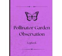 Pollinator Garden Observation Logbook: Track Pollinator Activity, Bloom Stages, Weather, and Species in Your Garden
