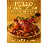 POLLO E TRADIZIONE: 160 Ricette di Pollo Italiane Facili, saporite e della tradizione
