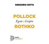 Pollock e Rothko. Il gesto e il respiro - Botta Gregorio