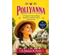 POLLYANNA: A Timeless Tale of Hope, Kindness, and the Power of Positivity - Annotated Edition by Tangbits Press.