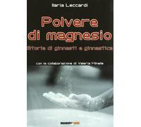 Polvere di magnesio. Storie di ginnasti e ginnastica. Ediz. illustrata