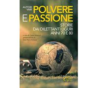 Polvere e passione. Storie dai dilettanti liguri anni 70 e 80