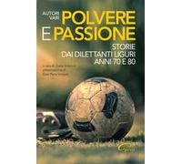 Polvere e passione. Storie dai dilettanti liguri anni 70 e 80